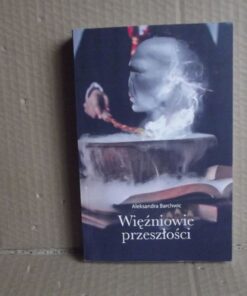 Więźniowie przeszłości - Aleksandra Barchwic